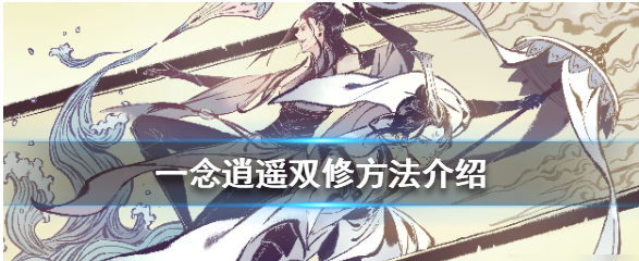 《一念逍遥》修仙攻略!是否选择双修?双修的好处是什么