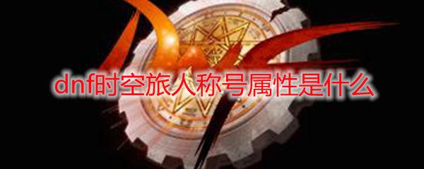 dnf精神加什么属性？（dnf时空旅人属性）-