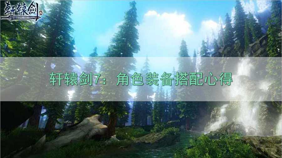 轩辕剑7装备攻略（轩辕剑7角色装备搭配心得）--第1张