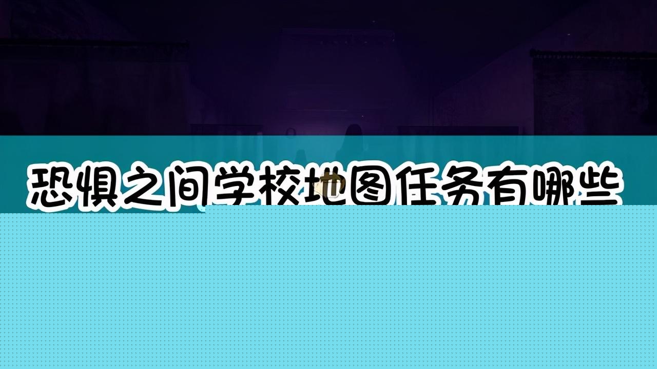恐惧之间学校任务列表（《恐惧之间》学校地图任务介绍）--第1张