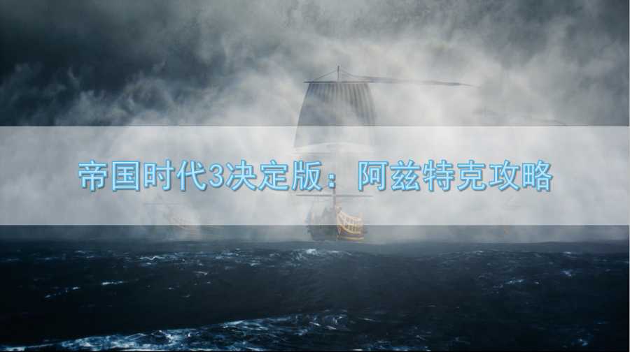 帝国时代3攻略玩法大全2022（帝国时代3决定版阿兹特克打法详解）--第1张