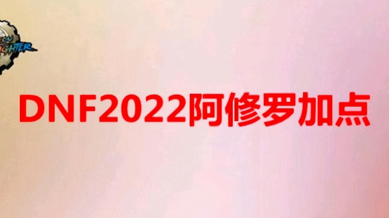 dnf2022阿修罗怎么加点（地下城与勇士新版阿修罗怎么玩）--第1张