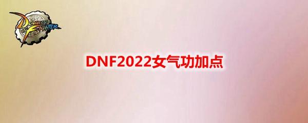 DNF女气功师怎么玩(2022女气功天赋加点图分享)--第1张 DNF女气功师怎么玩(2022女气功天赋加点图分享)--第1张