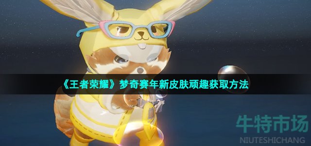 《王者荣耀》梦奇赛年新皮肤顽趣获取方法