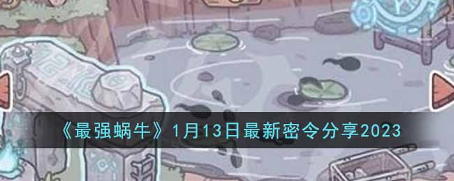 《最强蜗牛》1月13日最新密令分享2023