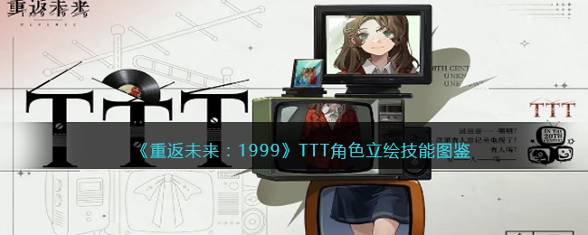 《重返未来：1999》TTT角色立绘技能图鉴